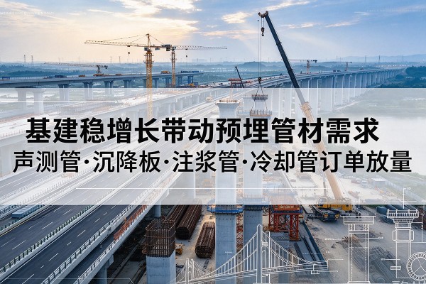 米易基建稳增长带动预埋监测管材需求，声测管、沉降板、注浆管订单持续放量